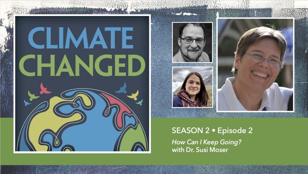 Climate Changed Season Two – Episode 2: How Can I Keep Going? with Dr. Susi  Moser – The BTS Center